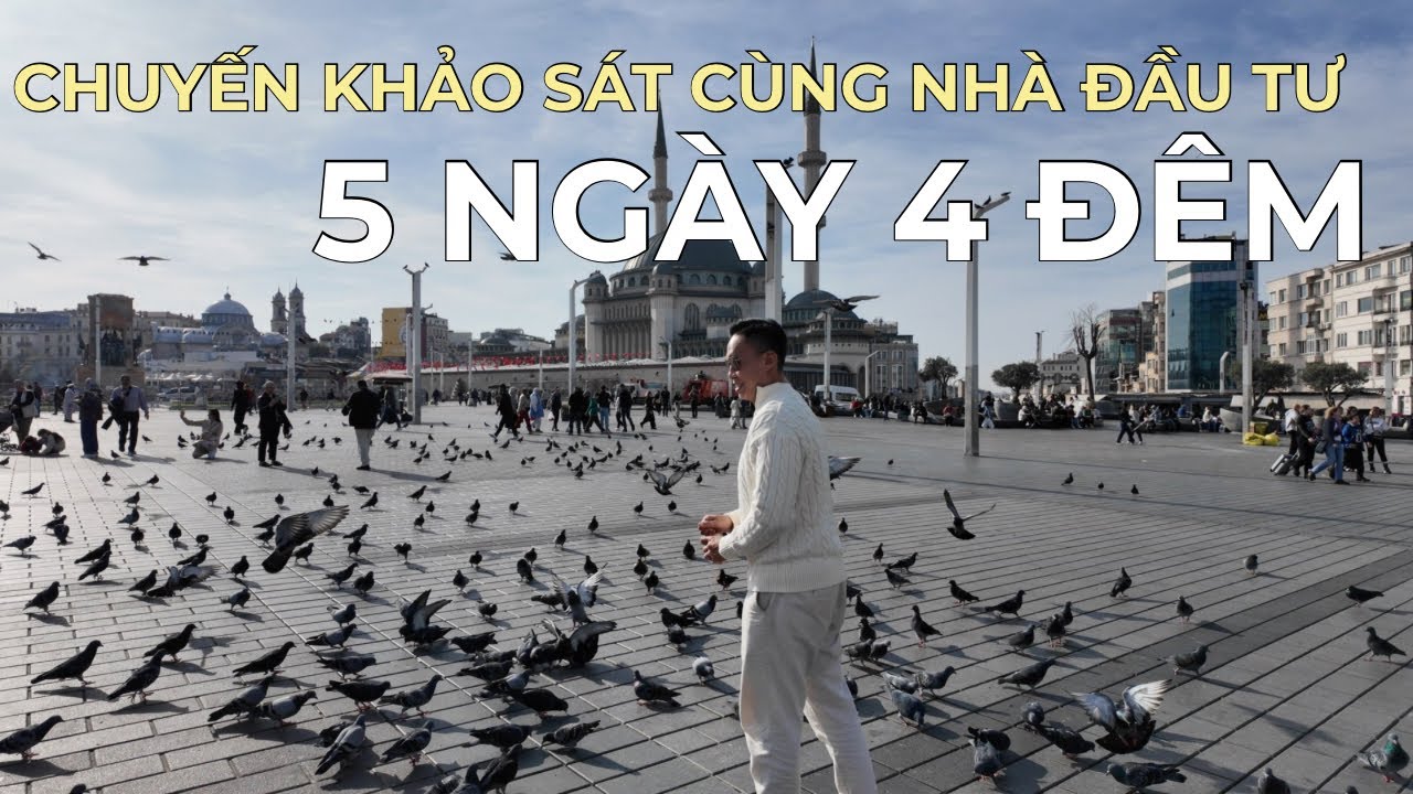 Chuyến Khảo Sát Cùng Nhà Đầu Tư: 5 Ngày 4 Đêm Chọn Mua Bất Động Sản Tặng Quốc Tịch Tại THỔ NHĨ KỲ
