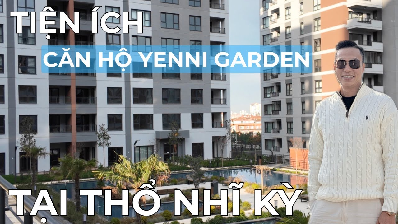 Định cư Thổ Nhĩ Kỳ| Khám Phá Tiện Ích Căn Hộ YENNI GARDEN Tại Thổ Nhĩ Kỳ Nexus Global